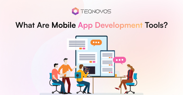 What Are Mobile App Development Tools - Teqnovos