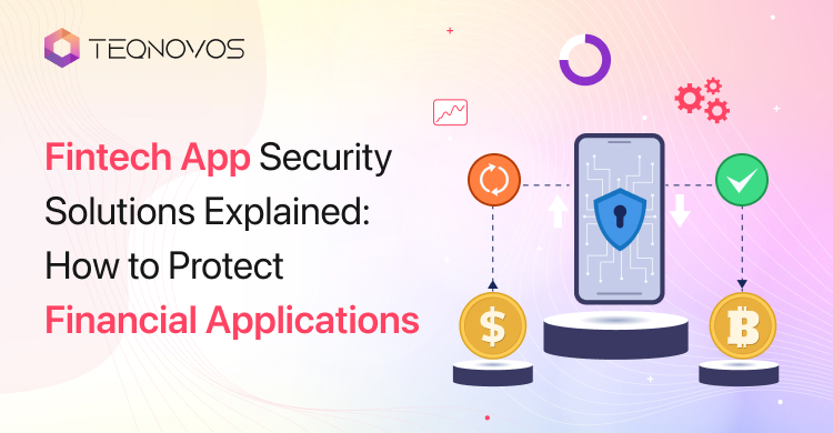Fintech App Security Solutions Explained: How to Protect Financial Applications - Teqnovos