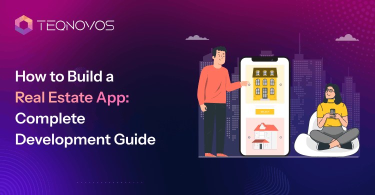 How to Build a Real Estate App: Complete Development Guide - Teqnovos