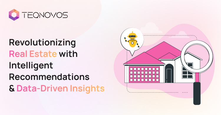 Revolutionizing Real Estate with Intelligent Recommendations and Data-Driven Insights - Teqnovos
