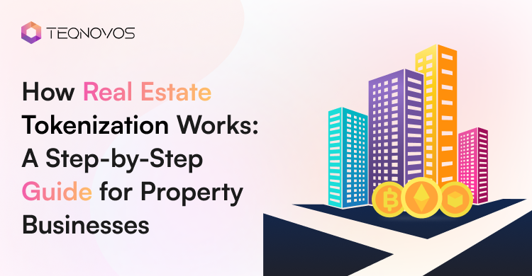 How Real Estate Tokenization Works_ A Step-by-Step Guide for Property Businesses - Teqnovos