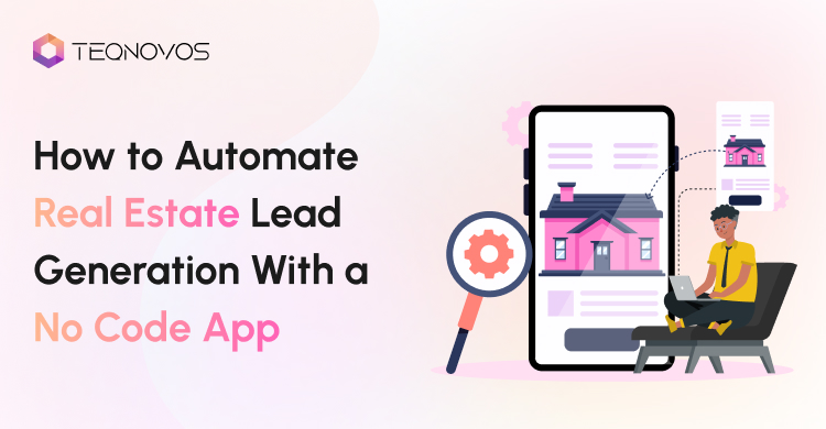 How to Automate Real Estate Lead Generation With a No Code App - Teqnovos