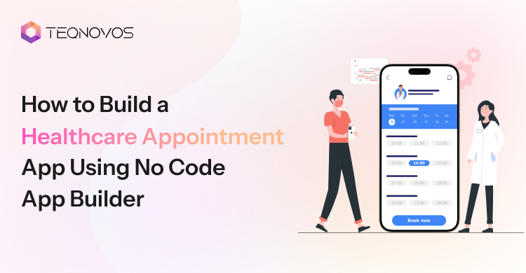 How to Build a Healthcare Appointment App Using No Code App Builder - Teqnovos
