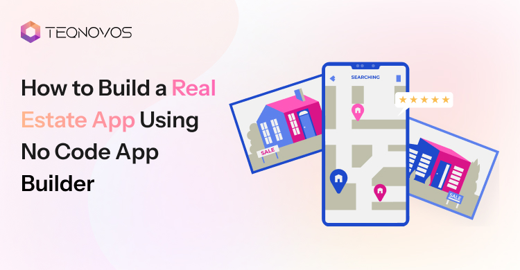 How to Build a Real Estate App Using No Code App Builder - Teqnovos
