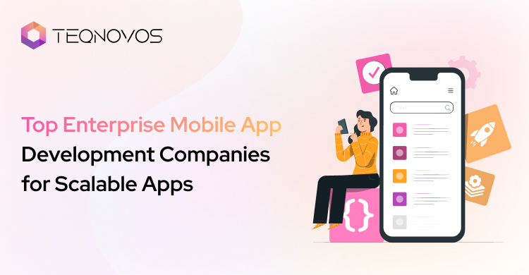 Top Enterprise Mobile App Development Companies for Scalable Apps - Teqnovos