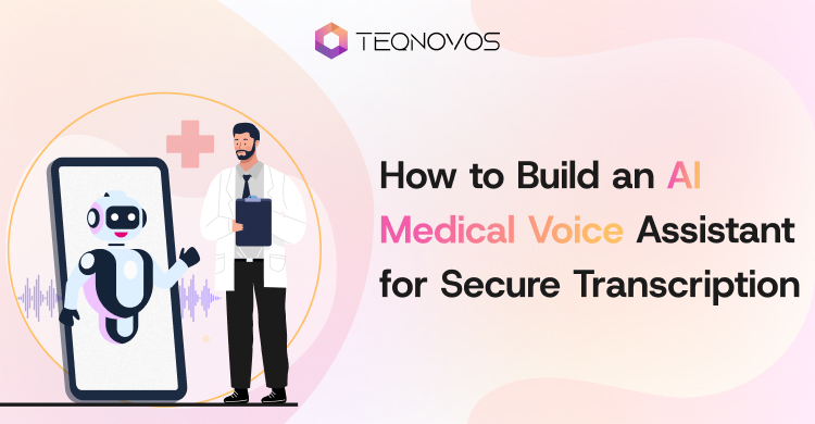 How to Build an AI Medical Voice Assistant for Secure Transcription - Teqnovos