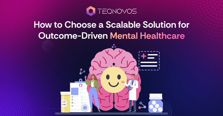 How to Choose a Scalable Solution for Outcome-Driven Mental Healthcare​ - Teqnovos