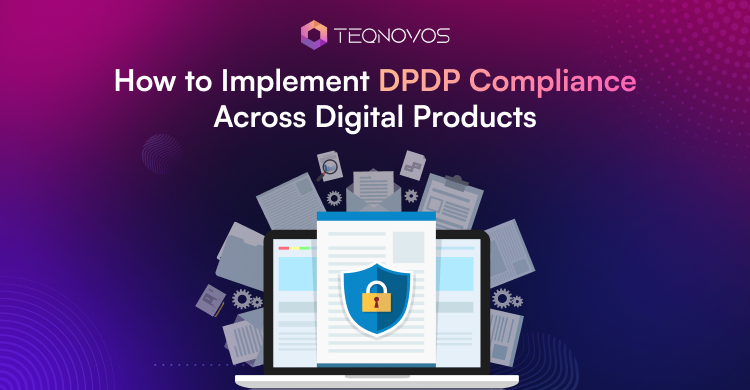 How to Implement DPDP Compliance Across Digital Products - Teqnovos